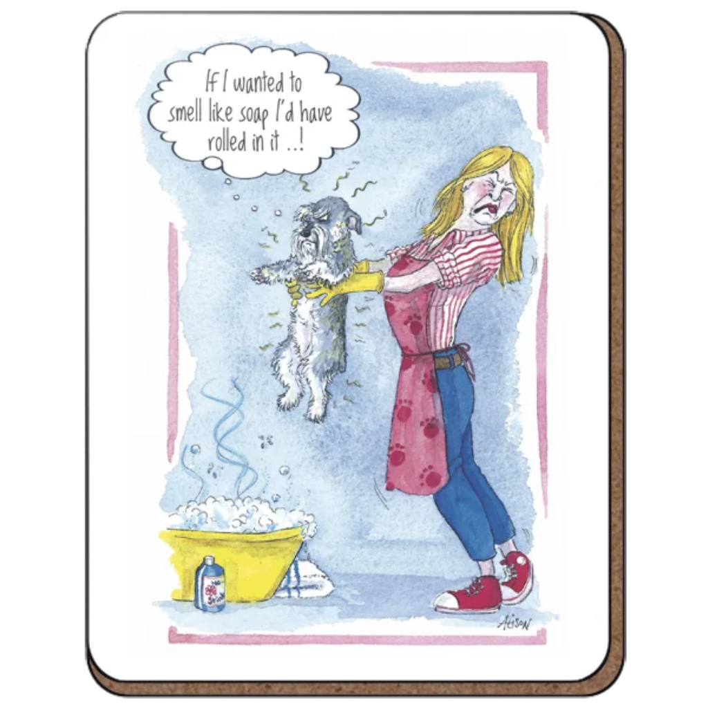 Coaster showing a woman holding her dog above a soapy bath. The woman is recoiling from the smell of the dog. Thought bubble above the dog says "if i wanted to smell like soap i'd have rolled in it.."